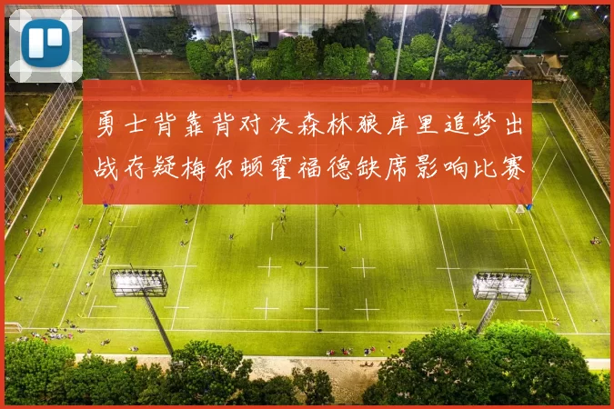勇士背靠背对决森林狼库里追梦出战存疑梅尔顿霍福德缺席影响比赛走势