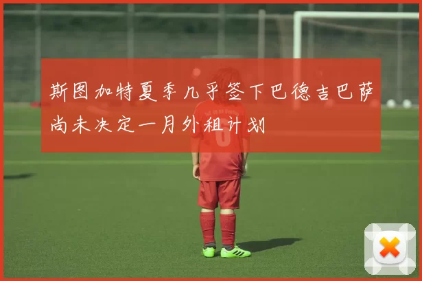 斯图加特夏季几乎签下巴德吉巴萨尚未决定一月外租计划