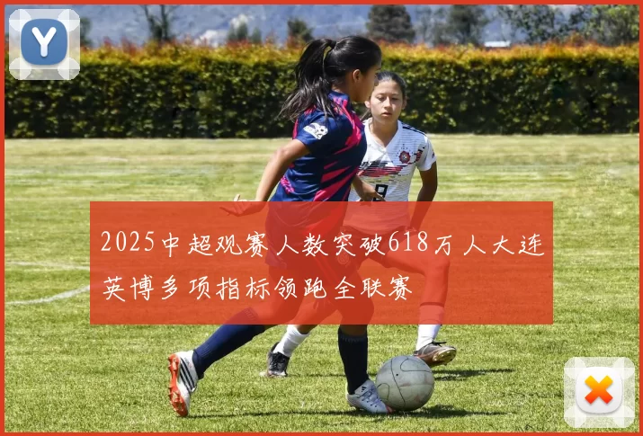 2025中超观赛人数突破618万人大连英博多项指标领跑全联赛