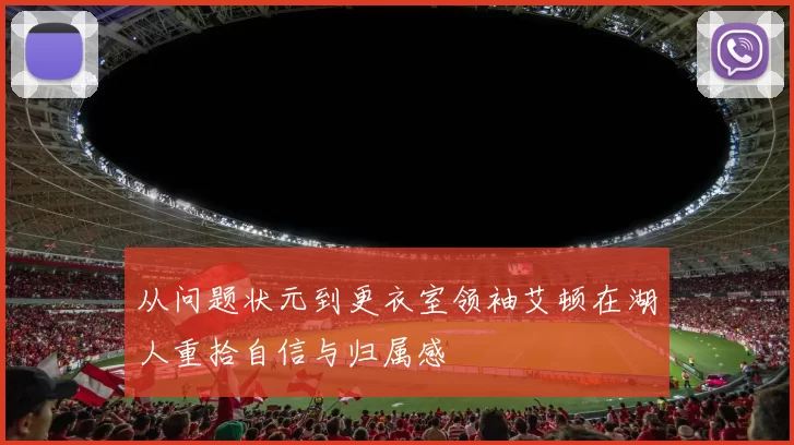 从问题状元到更衣室领袖艾顿在湖人重拾自信与归属感