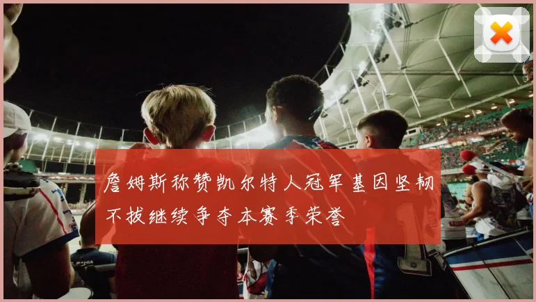 詹姆斯称赞凯尔特人冠军基因坚韧不拔继续争夺本赛季荣誉